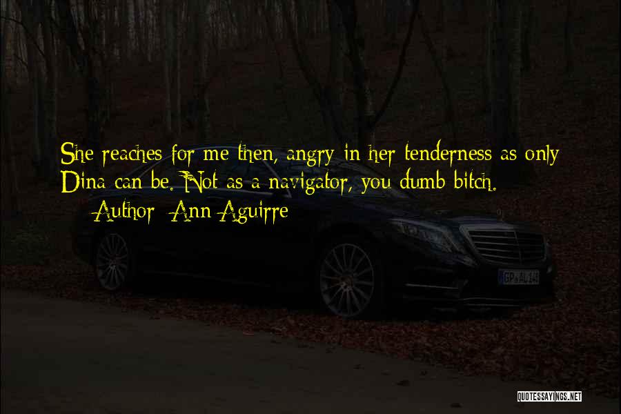 Ann Aguirre Quotes: She Reaches For Me Then, Angry In Her Tenderness As Only Dina Can Be. Not As A Navigator, You Dumb
