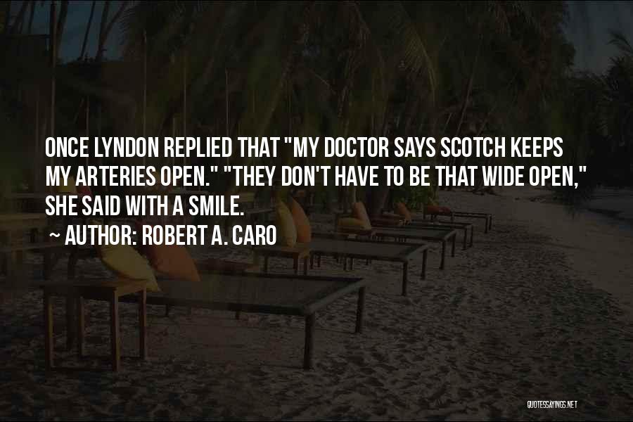 Robert A. Caro Quotes: Once Lyndon Replied That My Doctor Says Scotch Keeps My Arteries Open. They Don't Have To Be That Wide Open,