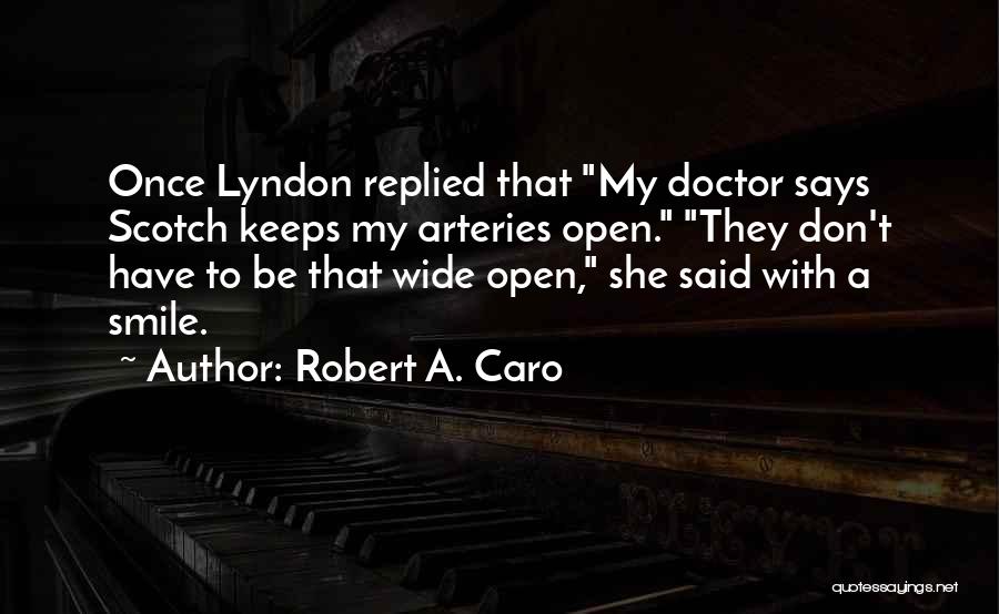 Robert A. Caro Quotes: Once Lyndon Replied That My Doctor Says Scotch Keeps My Arteries Open. They Don't Have To Be That Wide Open,