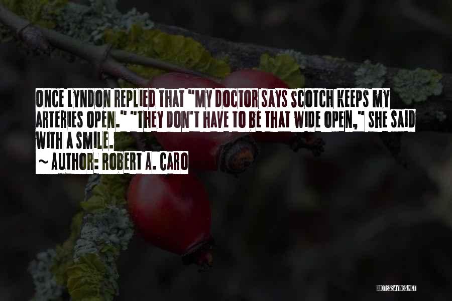 Robert A. Caro Quotes: Once Lyndon Replied That My Doctor Says Scotch Keeps My Arteries Open. They Don't Have To Be That Wide Open,