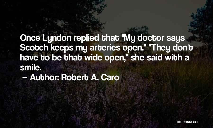 Robert A. Caro Quotes: Once Lyndon Replied That My Doctor Says Scotch Keeps My Arteries Open. They Don't Have To Be That Wide Open,