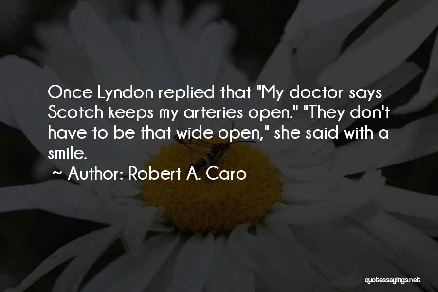 Robert A. Caro Quotes: Once Lyndon Replied That My Doctor Says Scotch Keeps My Arteries Open. They Don't Have To Be That Wide Open,