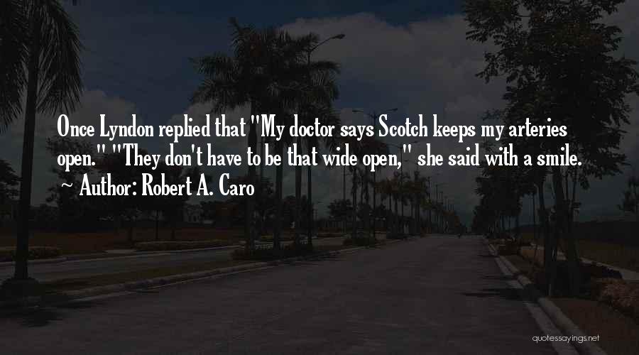 Robert A. Caro Quotes: Once Lyndon Replied That My Doctor Says Scotch Keeps My Arteries Open. They Don't Have To Be That Wide Open,