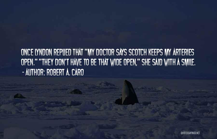 Robert A. Caro Quotes: Once Lyndon Replied That My Doctor Says Scotch Keeps My Arteries Open. They Don't Have To Be That Wide Open,