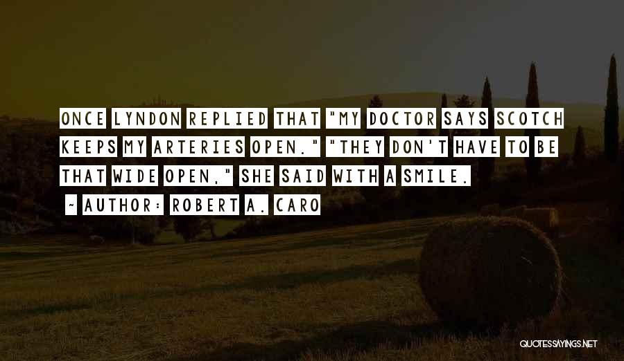 Robert A. Caro Quotes: Once Lyndon Replied That My Doctor Says Scotch Keeps My Arteries Open. They Don't Have To Be That Wide Open,