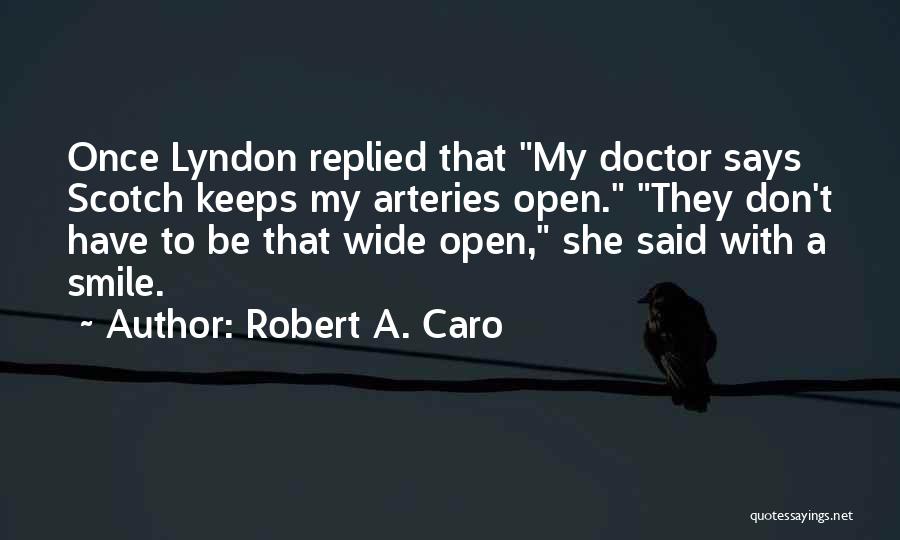 Robert A. Caro Quotes: Once Lyndon Replied That My Doctor Says Scotch Keeps My Arteries Open. They Don't Have To Be That Wide Open,