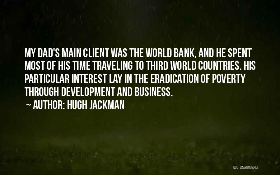 Hugh Jackman Quotes: My Dad's Main Client Was The World Bank, And He Spent Most Of His Time Traveling To Third World Countries.