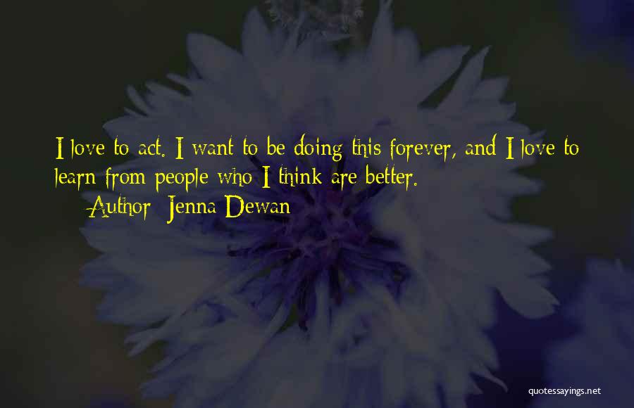 Jenna Dewan Quotes: I Love To Act. I Want To Be Doing This Forever, And I Love To Learn From People Who I