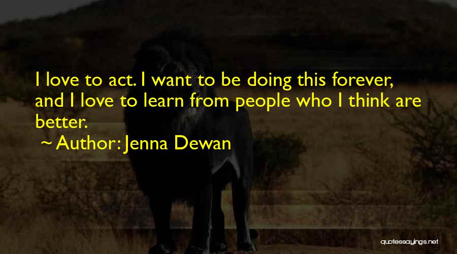 Jenna Dewan Quotes: I Love To Act. I Want To Be Doing This Forever, And I Love To Learn From People Who I