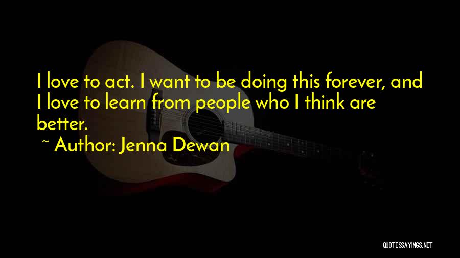 Jenna Dewan Quotes: I Love To Act. I Want To Be Doing This Forever, And I Love To Learn From People Who I