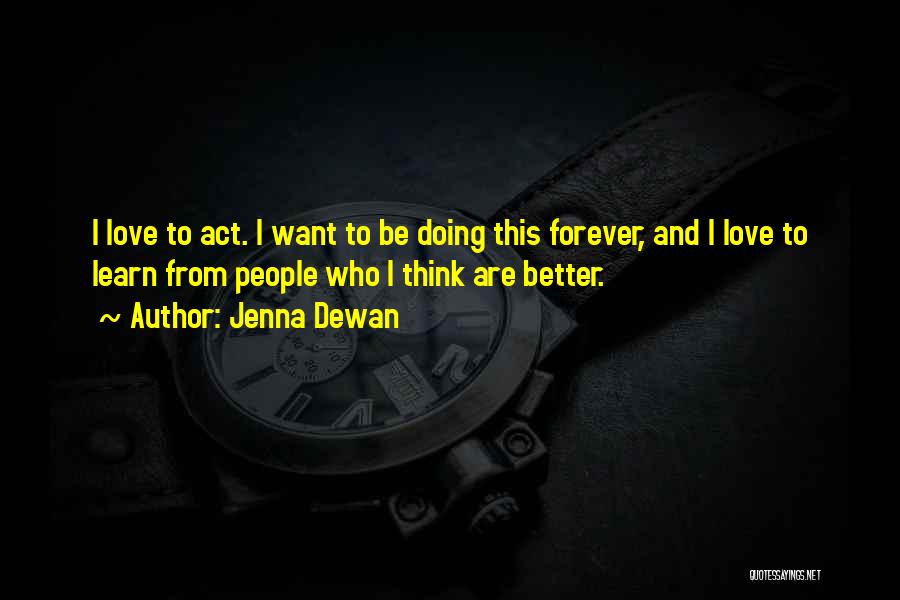 Jenna Dewan Quotes: I Love To Act. I Want To Be Doing This Forever, And I Love To Learn From People Who I