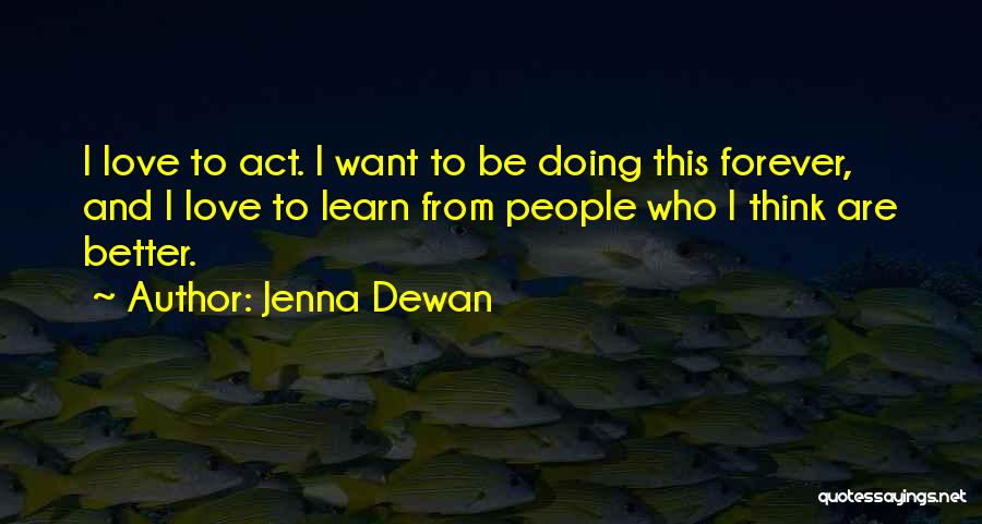 Jenna Dewan Quotes: I Love To Act. I Want To Be Doing This Forever, And I Love To Learn From People Who I