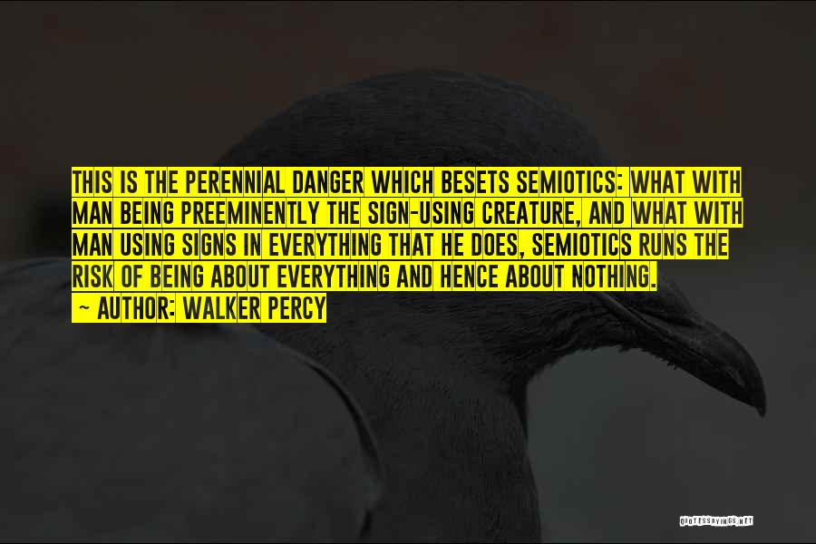 Walker Percy Quotes: This Is The Perennial Danger Which Besets Semiotics: What With Man Being Preeminently The Sign-using Creature, And What With Man