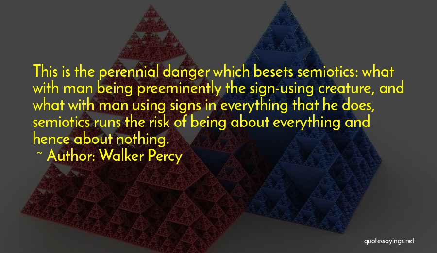 Walker Percy Quotes: This Is The Perennial Danger Which Besets Semiotics: What With Man Being Preeminently The Sign-using Creature, And What With Man
