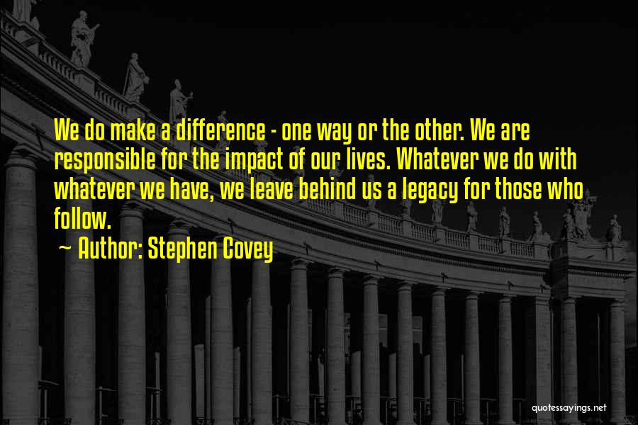 Stephen Covey Quotes: We Do Make A Difference - One Way Or The Other. We Are Responsible For The Impact Of Our Lives.