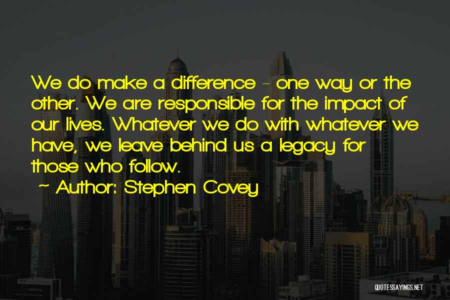 Stephen Covey Quotes: We Do Make A Difference - One Way Or The Other. We Are Responsible For The Impact Of Our Lives.