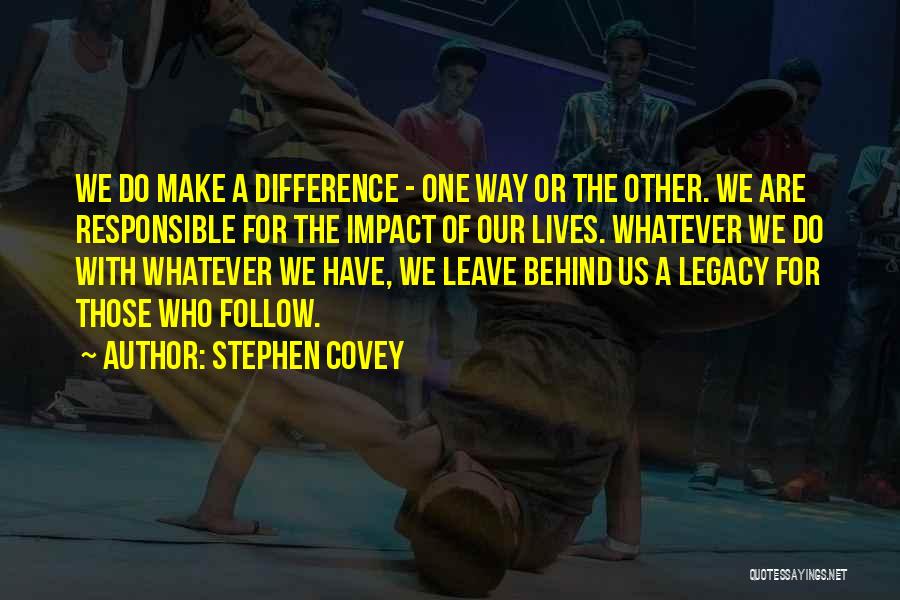Stephen Covey Quotes: We Do Make A Difference - One Way Or The Other. We Are Responsible For The Impact Of Our Lives.
