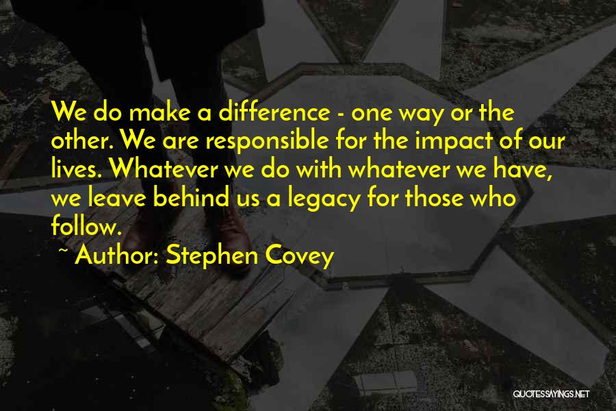 Stephen Covey Quotes: We Do Make A Difference - One Way Or The Other. We Are Responsible For The Impact Of Our Lives.