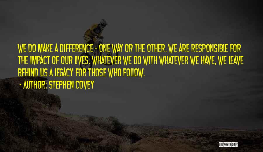 Stephen Covey Quotes: We Do Make A Difference - One Way Or The Other. We Are Responsible For The Impact Of Our Lives.