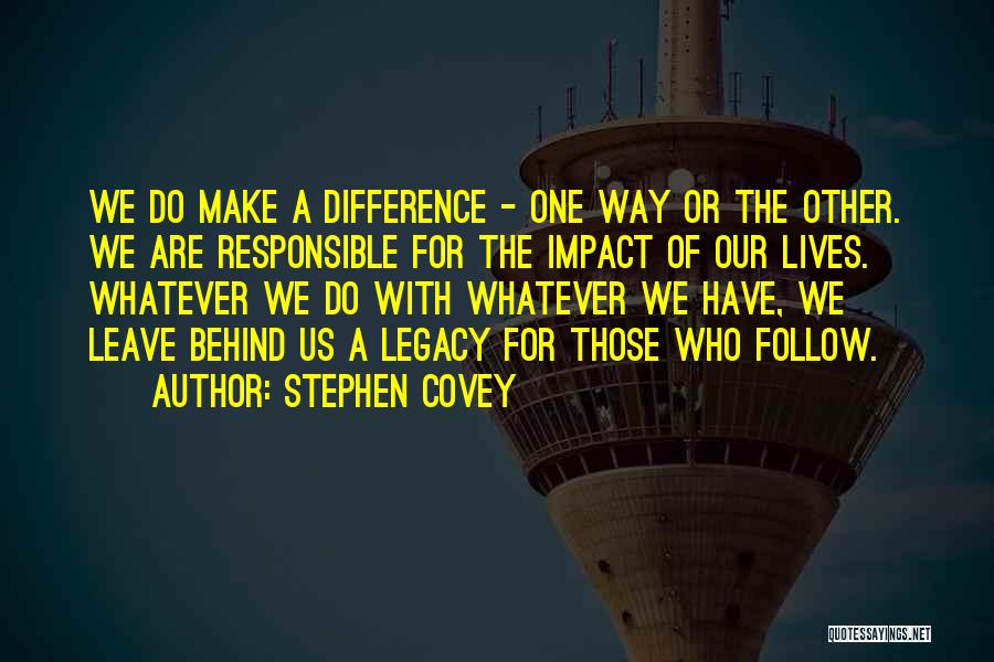 Stephen Covey Quotes: We Do Make A Difference - One Way Or The Other. We Are Responsible For The Impact Of Our Lives.