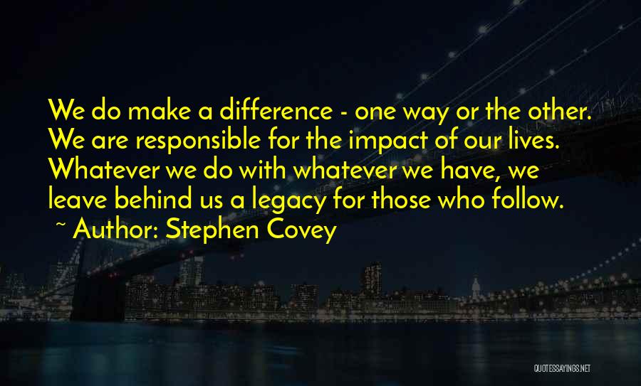 Stephen Covey Quotes: We Do Make A Difference - One Way Or The Other. We Are Responsible For The Impact Of Our Lives.