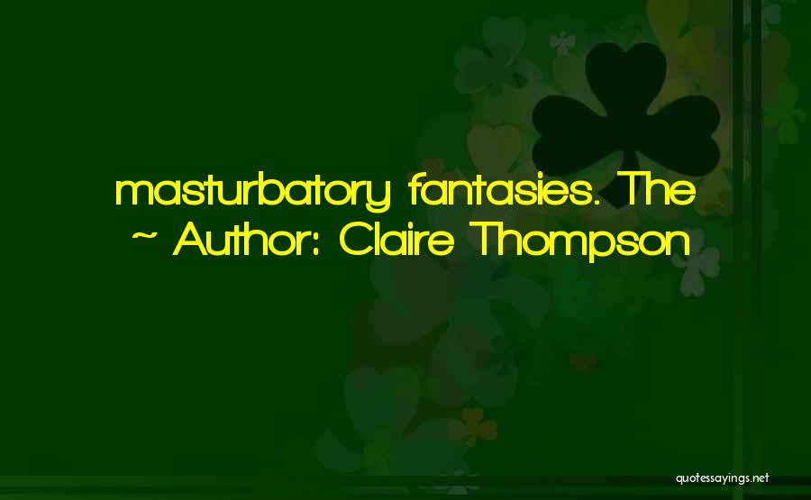 Claire Thompson Quotes: Masturbatory Fantasies. The