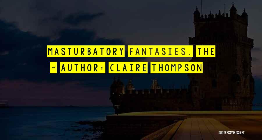 Claire Thompson Quotes: Masturbatory Fantasies. The