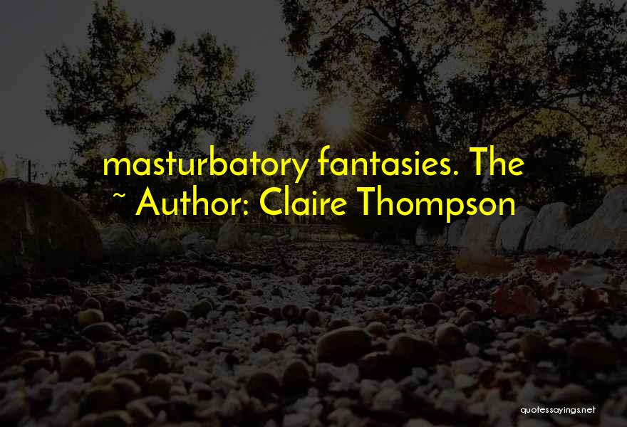 Claire Thompson Quotes: Masturbatory Fantasies. The