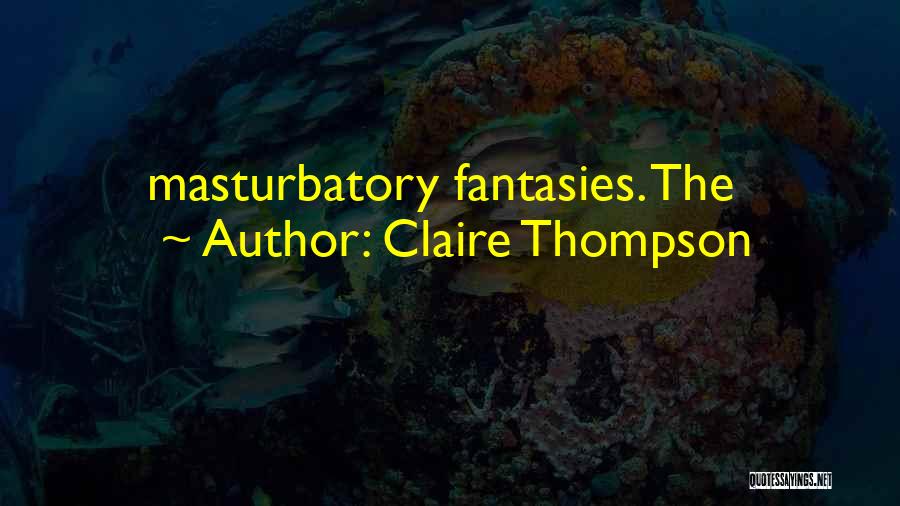 Claire Thompson Quotes: Masturbatory Fantasies. The