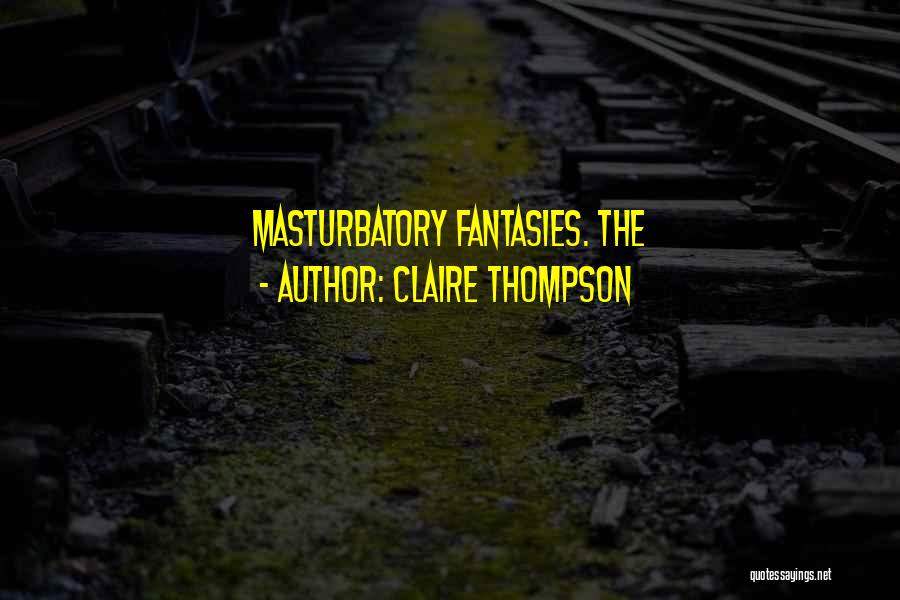 Claire Thompson Quotes: Masturbatory Fantasies. The