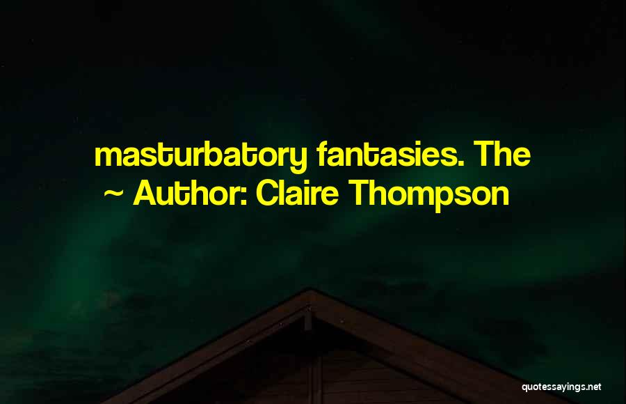 Claire Thompson Quotes: Masturbatory Fantasies. The