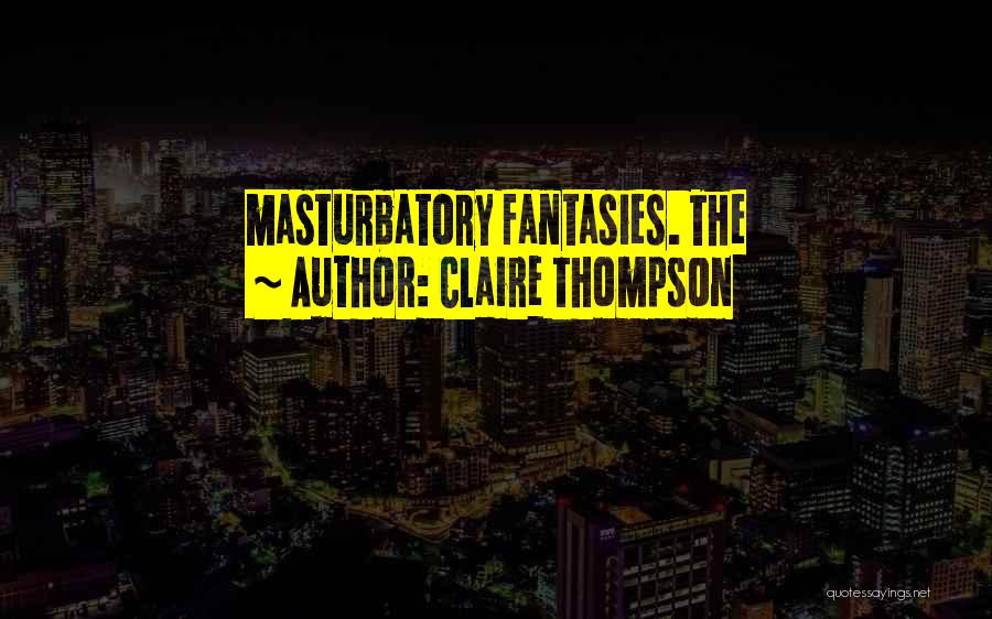 Claire Thompson Quotes: Masturbatory Fantasies. The