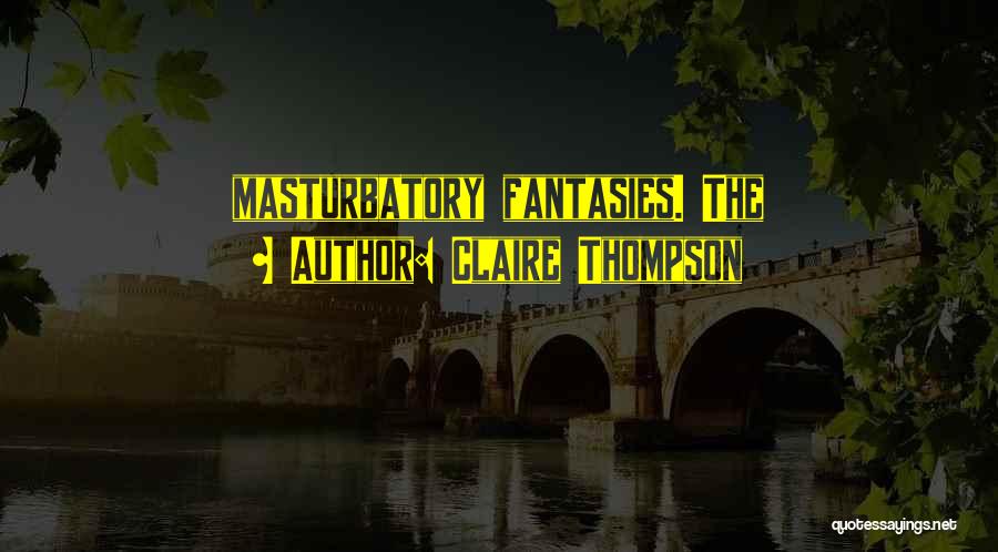 Claire Thompson Quotes: Masturbatory Fantasies. The