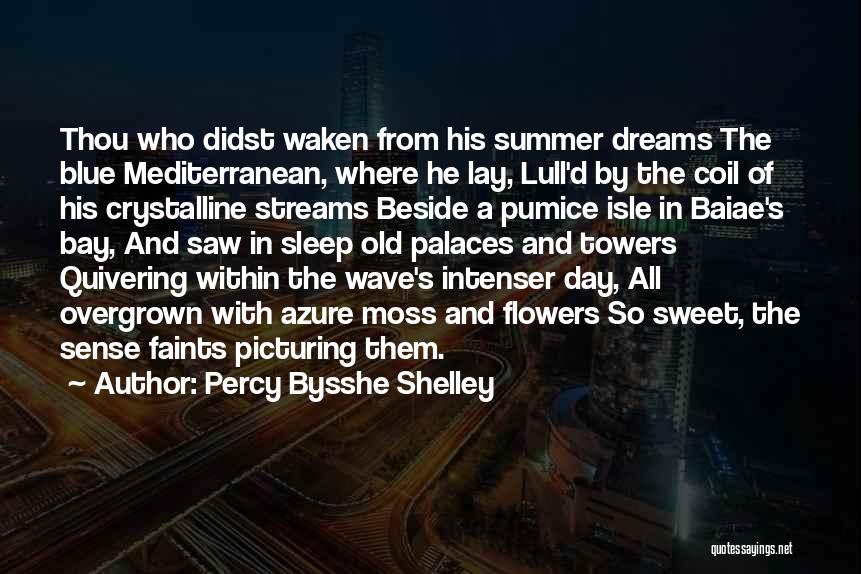 Percy Bysshe Shelley Quotes: Thou Who Didst Waken From His Summer Dreams The Blue Mediterranean, Where He Lay, Lull'd By The Coil Of His