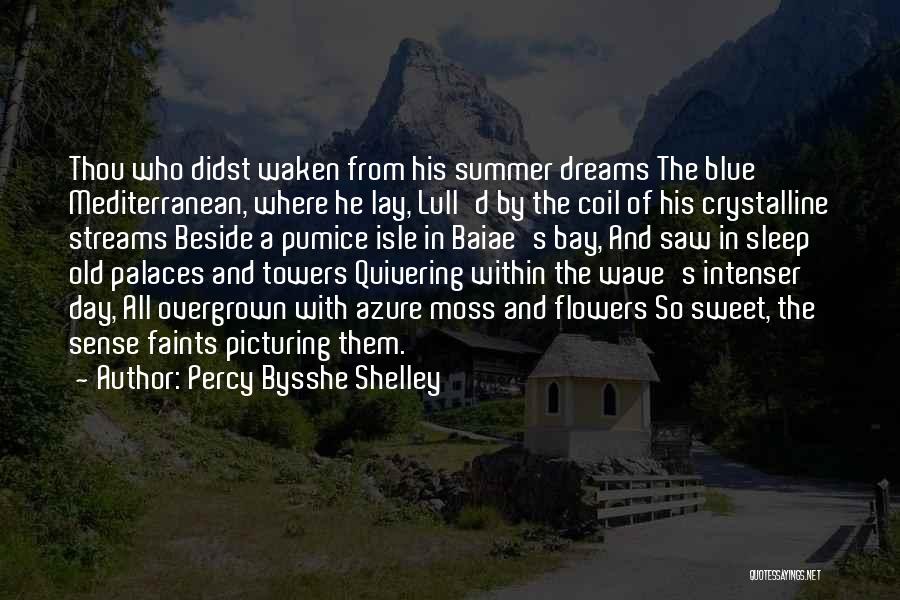 Percy Bysshe Shelley Quotes: Thou Who Didst Waken From His Summer Dreams The Blue Mediterranean, Where He Lay, Lull'd By The Coil Of His