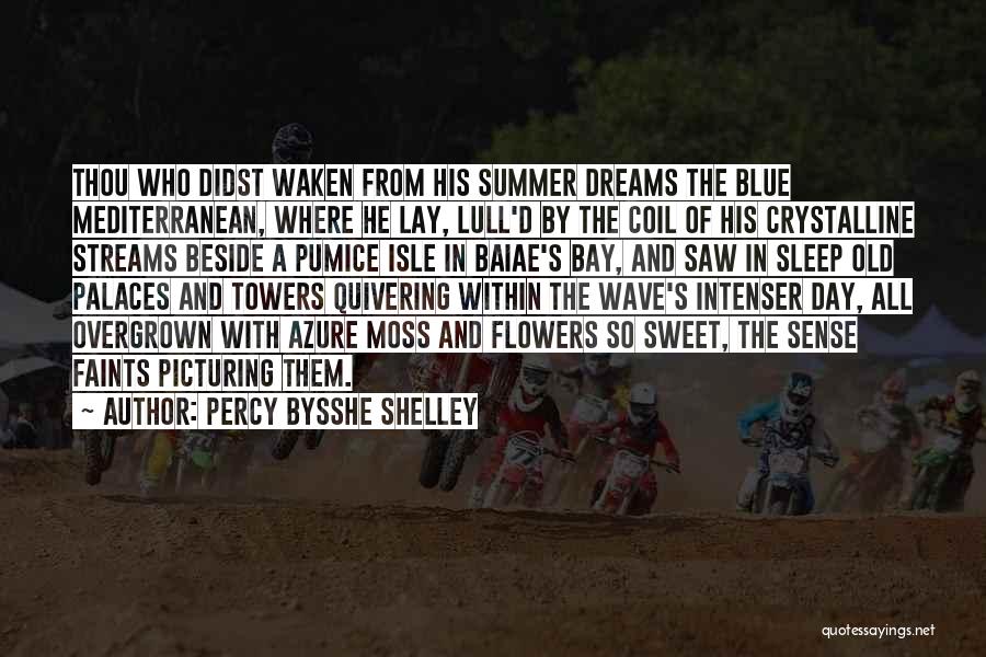 Percy Bysshe Shelley Quotes: Thou Who Didst Waken From His Summer Dreams The Blue Mediterranean, Where He Lay, Lull'd By The Coil Of His