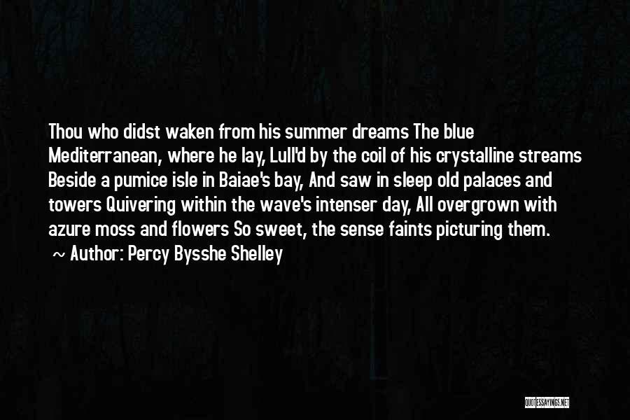 Percy Bysshe Shelley Quotes: Thou Who Didst Waken From His Summer Dreams The Blue Mediterranean, Where He Lay, Lull'd By The Coil Of His