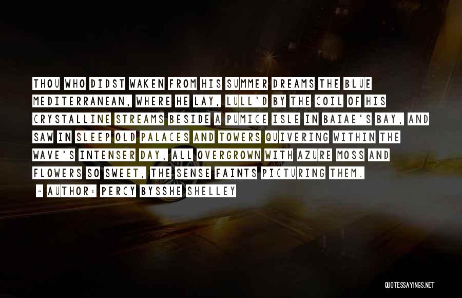 Percy Bysshe Shelley Quotes: Thou Who Didst Waken From His Summer Dreams The Blue Mediterranean, Where He Lay, Lull'd By The Coil Of His