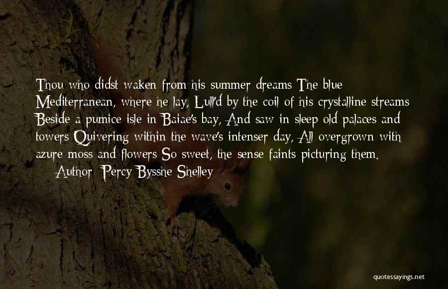 Percy Bysshe Shelley Quotes: Thou Who Didst Waken From His Summer Dreams The Blue Mediterranean, Where He Lay, Lull'd By The Coil Of His