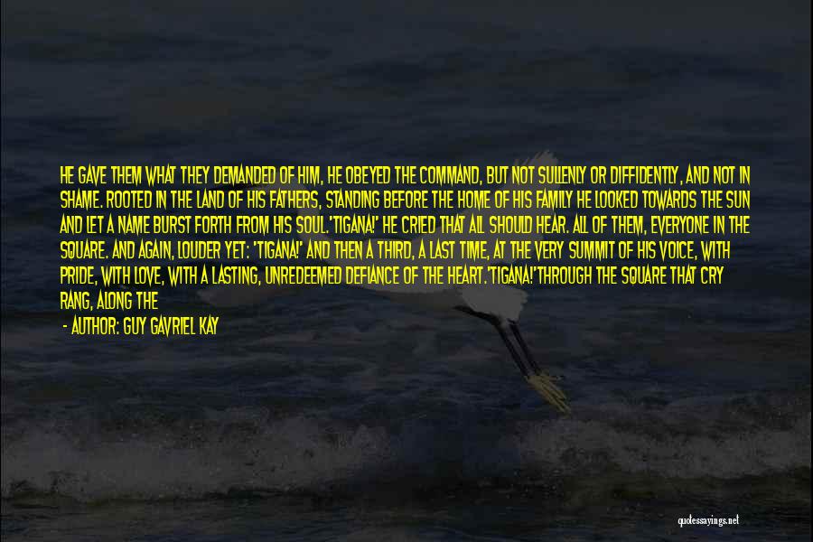 Guy Gavriel Kay Quotes: He Gave Them What They Demanded Of Him, He Obeyed The Command, But Not Sullenly Or Diffidently, And Not In