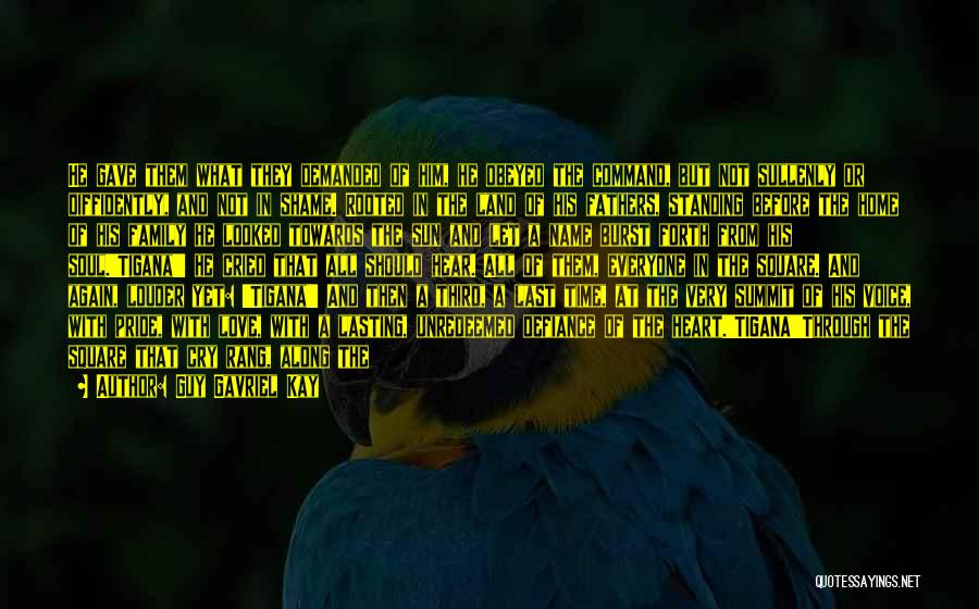 Guy Gavriel Kay Quotes: He Gave Them What They Demanded Of Him, He Obeyed The Command, But Not Sullenly Or Diffidently, And Not In
