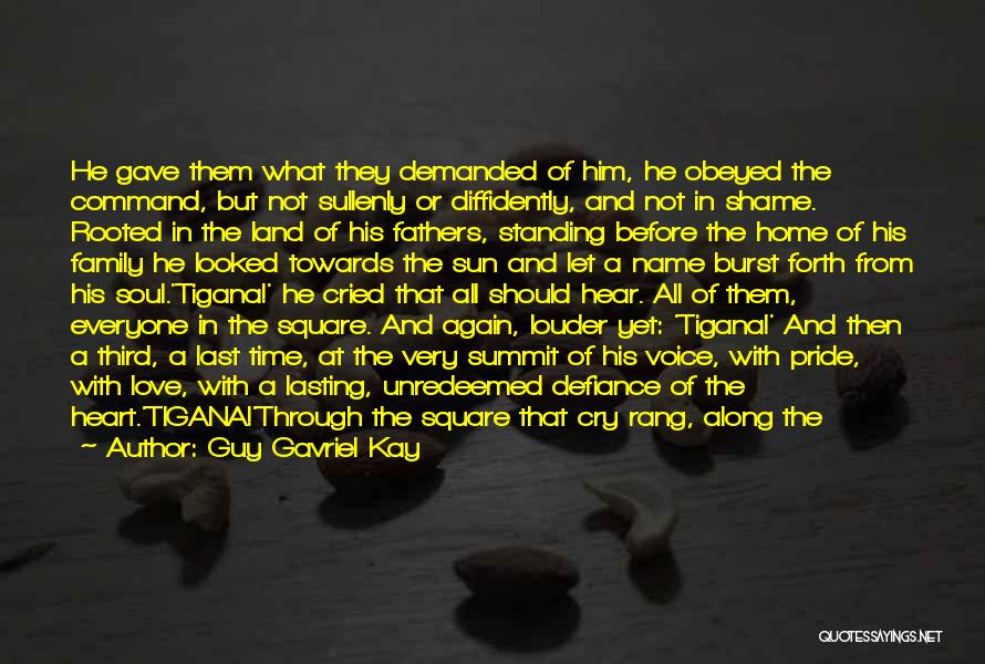Guy Gavriel Kay Quotes: He Gave Them What They Demanded Of Him, He Obeyed The Command, But Not Sullenly Or Diffidently, And Not In