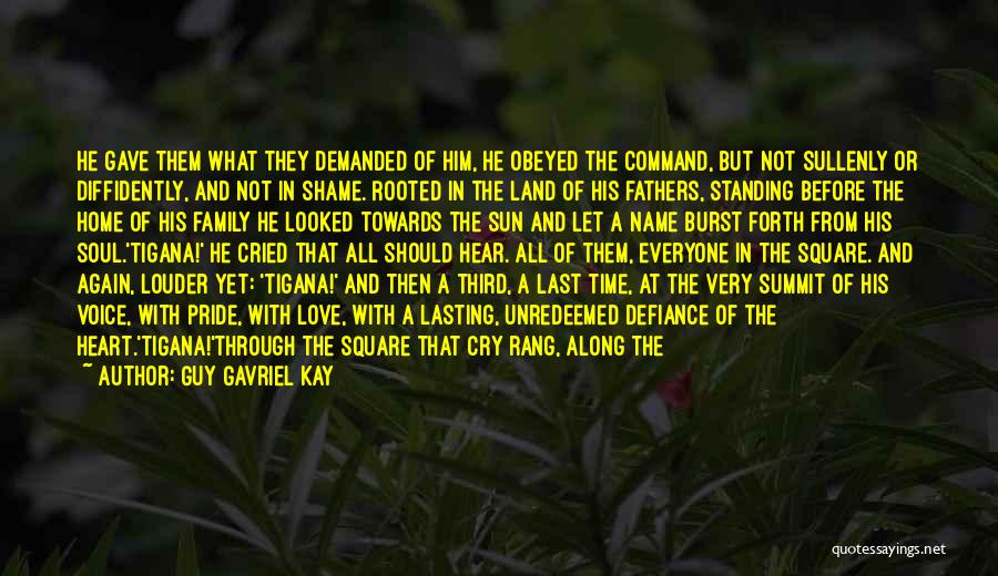 Guy Gavriel Kay Quotes: He Gave Them What They Demanded Of Him, He Obeyed The Command, But Not Sullenly Or Diffidently, And Not In