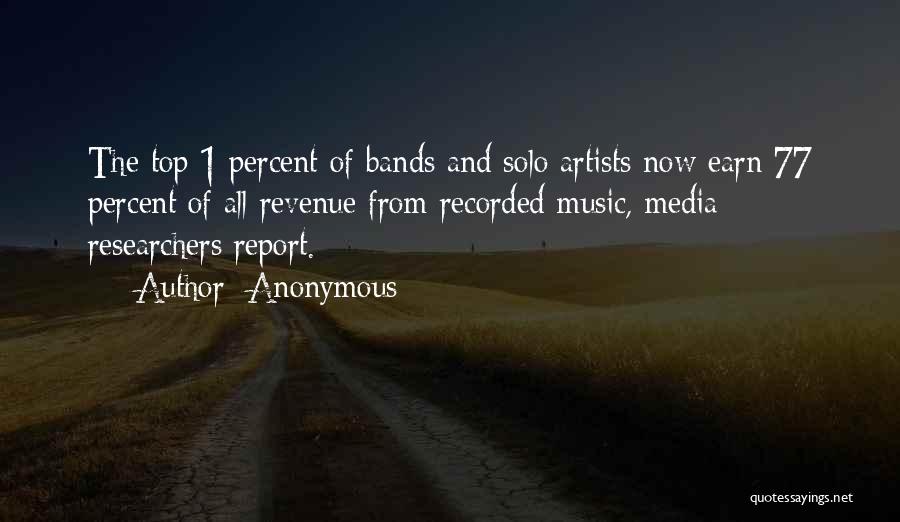 Anonymous Quotes: The Top 1 Percent Of Bands And Solo Artists Now Earn 77 Percent Of All Revenue From Recorded Music, Media