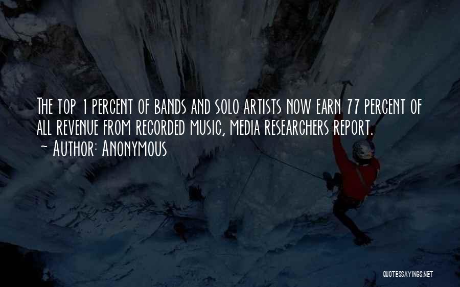 Anonymous Quotes: The Top 1 Percent Of Bands And Solo Artists Now Earn 77 Percent Of All Revenue From Recorded Music, Media