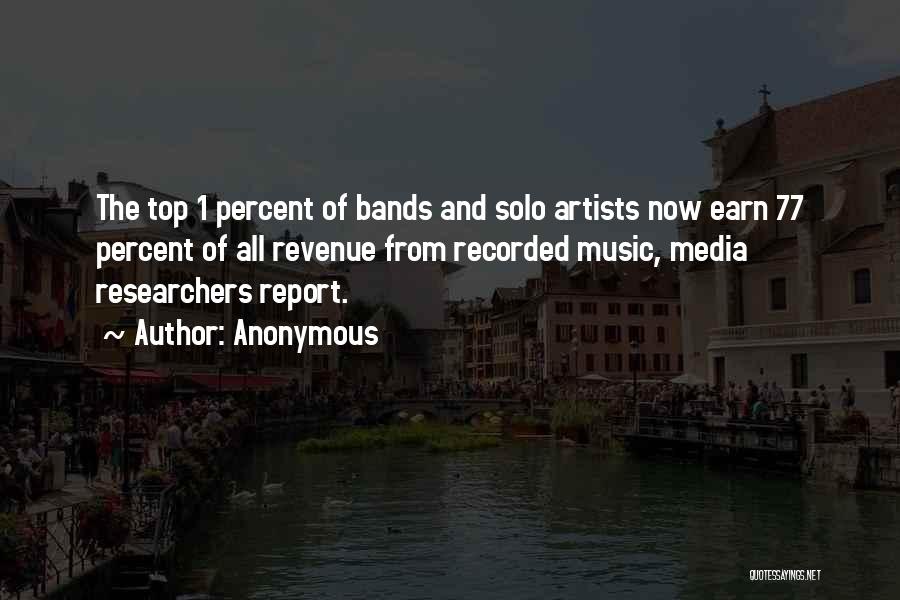 Anonymous Quotes: The Top 1 Percent Of Bands And Solo Artists Now Earn 77 Percent Of All Revenue From Recorded Music, Media