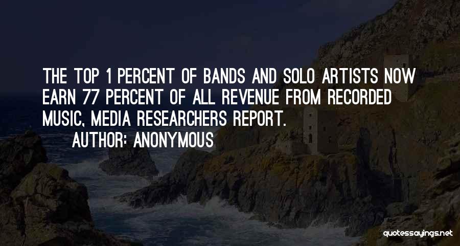 Anonymous Quotes: The Top 1 Percent Of Bands And Solo Artists Now Earn 77 Percent Of All Revenue From Recorded Music, Media