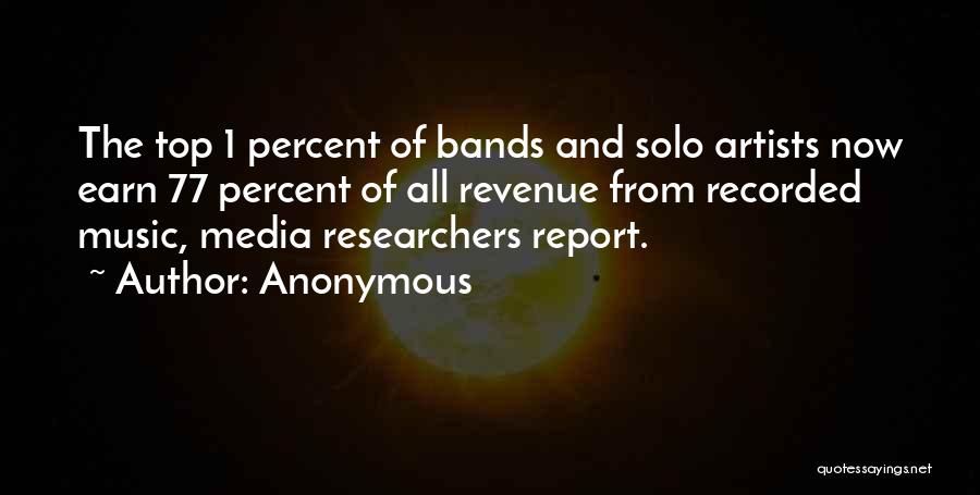 Anonymous Quotes: The Top 1 Percent Of Bands And Solo Artists Now Earn 77 Percent Of All Revenue From Recorded Music, Media