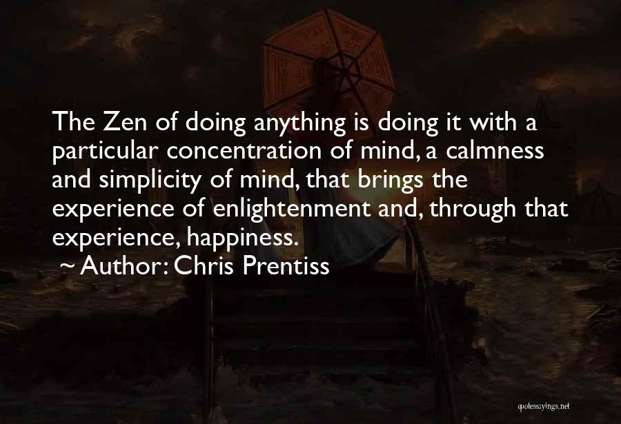 Chris Prentiss Quotes: The Zen Of Doing Anything Is Doing It With A Particular Concentration Of Mind, A Calmness And Simplicity Of Mind,