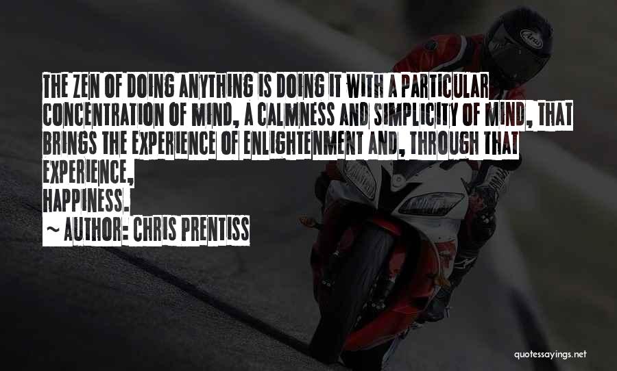 Chris Prentiss Quotes: The Zen Of Doing Anything Is Doing It With A Particular Concentration Of Mind, A Calmness And Simplicity Of Mind,